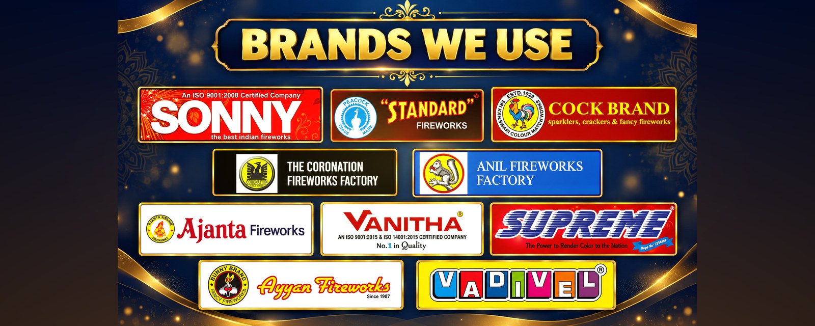 Brands we use: Sonny, Peacock Standard, Sri Kaliswari Cock Brand, Coronation, Anil, Ajanta, Vanitha, Supreme, Ayyan Bunny Brand and Vadivel fireworks.